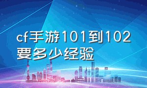 cf手游101到102要多少经验