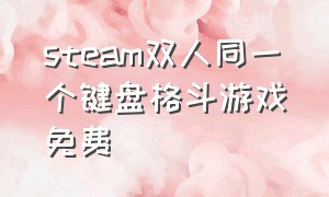 steam双人同一个键盘格斗游戏免费（steam双人同屏格斗游戏免费）