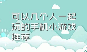 可以几个人一起玩的手机小游戏推荐（适合5个人一起玩的手机小游戏）