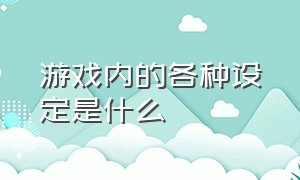 游戏内的各种设定是什么