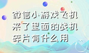 微信小游戏飞机来了里面的战机碎片有什么用（微信小游戏飞机来了兑换码大全）