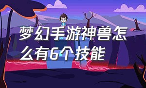 梦幻手游神兽怎么有6个技能