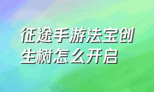 征途手游法宝创生树怎么开启