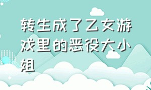 转生成了乙女游戏里的恶役大小姐