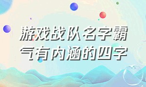 游戏战队名字霸气有内涵的四字（好听的游戏战队名字三个字）