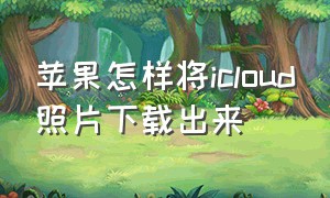 苹果怎样将icloud照片下载出来