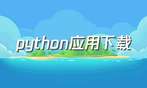 python应用下载（python免费下载最新版）