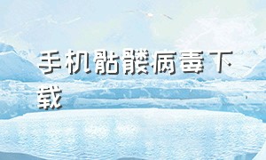 手机骷髅病毒下载（病毒软件安卓手机版）