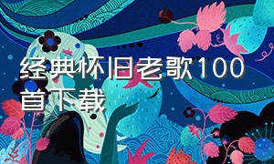 经典怀旧老歌100首下载