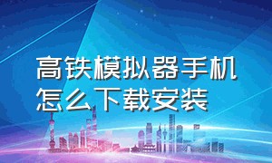 高铁模拟器手机怎么下载安装（手机版高铁模拟器怎么下载）