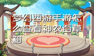 梦幻西游手游怎么查看神农百草箱（梦幻西游手游网易官方正版）