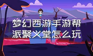 梦幻西游手游帮派聚义堂怎么玩