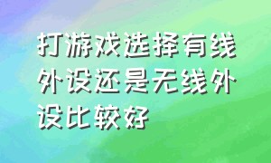 打游戏选择有线外设还是无线外设比较好（玩游戏买有线键盘好还是无线的好）