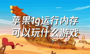 苹果1g运行内存可以玩什么游戏