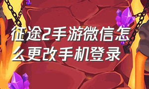 征途2手游微信怎么更改手机登录