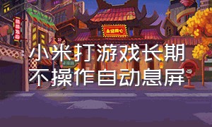 小米打游戏长期不操作自动息屏