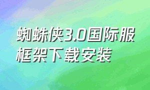 蜘蛛侠3.0国际服框架下载安装（蜘蛛侠3.1国服框架下载安装教程）