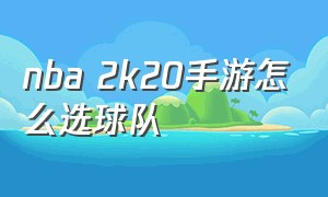 nba 2k20手游怎么选球队