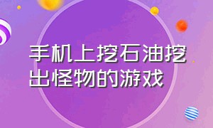 手机上挖石油挖出怪物的游戏