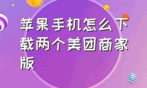 苹果手机怎么下载两个美团商家版