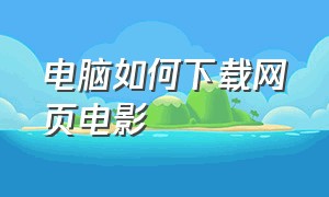 电脑如何下载网页电影（电脑上如何下载电影）