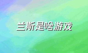 兰斯是啥游戏