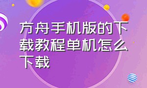 方舟手机版的下载教程单机怎么下载