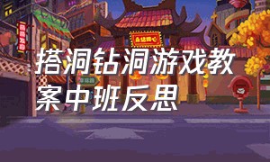 搭洞钻洞游戏教案中班反思（小班钻洞洞教案完整版）