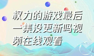 权力的游戏最后一集没更新吗视频在线观看（权力的游戏第一季免费观看完整）