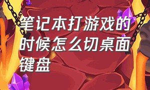 笔记本打游戏的时候怎么切桌面键盘