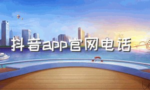 抖音app官网电话（抖音服务平台中心手机版）