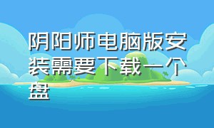 阴阳师电脑版安装需要下载一个盘