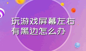 玩游戏屏幕左右有黑边怎么办