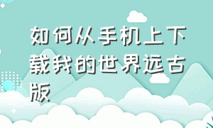 如何从手机上下载我的世界远古版