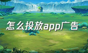 怎么投放app广告（怎么投放app广告）