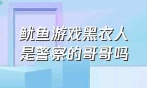 鱿鱼游戏黑衣人是警察的哥哥吗