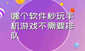 哪个软件秒玩手机游戏不需要排队