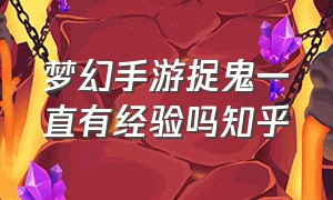 梦幻手游捉鬼一直有经验吗知乎（梦幻手游抓鬼50次后怎么没经验了）