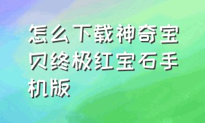 怎么下载神奇宝贝终极红宝石手机版（神奇宝贝怎么下载官方手机版）