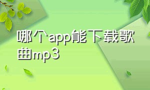 哪个app能下载歌曲mp3