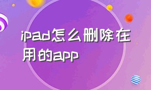 ipad怎么删除在用的app