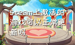 steam上激活的游戏可以正常更新吗