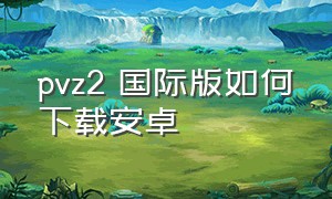 pvz2 国际版如何下载安卓