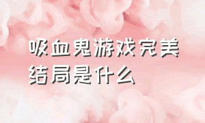 吸血鬼游戏完美结局是什么