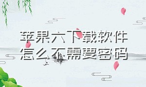 苹果六下载软件怎么不需要密码