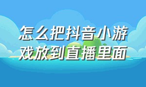 怎么把抖音小游戏放到直播里面