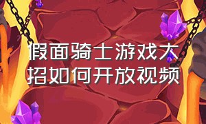 假面骑士游戏大招如何开放视频（假面骑士游戏怎么放大招）