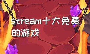 stream十大免费的游戏