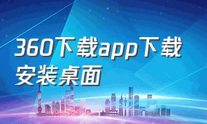 360下载app下载安装桌面