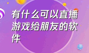 有什么可以直播游戏给朋友的软件